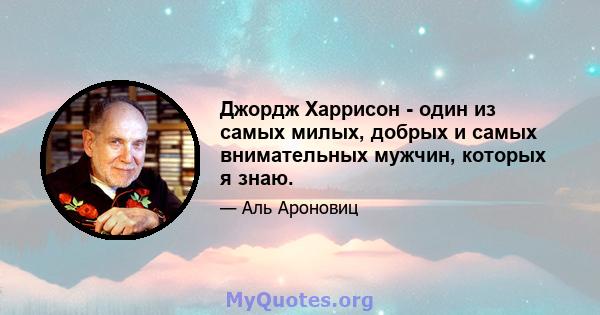 Джордж Харрисон - один из самых милых, добрых и самых внимательных мужчин, которых я знаю.