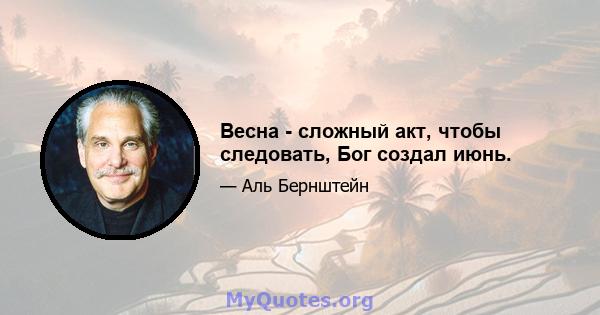 Весна - сложный акт, чтобы следовать, Бог создал июнь.