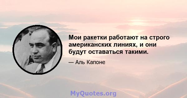 Мои ракетки работают на строго американских линиях, и они будут оставаться такими.