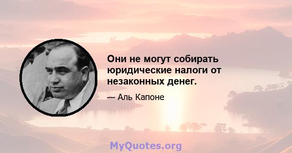 Они не могут собирать юридические налоги от незаконных денег.