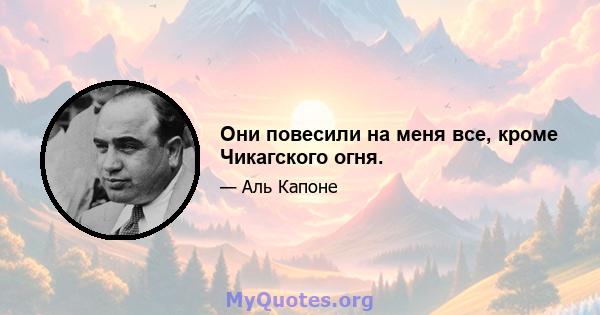 Они повесили на меня все, кроме Чикагского огня.