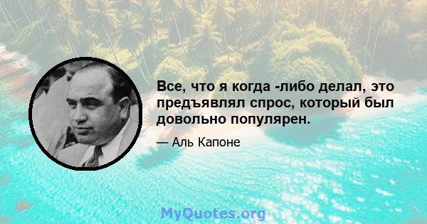 Все, что я когда -либо делал, это предъявлял спрос, который был довольно популярен.