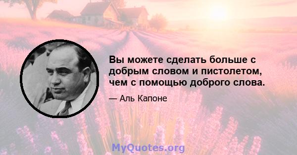 Вы можете сделать больше с добрым словом и пистолетом, чем с помощью доброго слова.