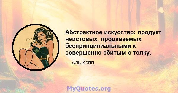 Абстрактное искусство: продукт неистовых, продаваемых беспринципиальными к совершенно сбитым с толку.