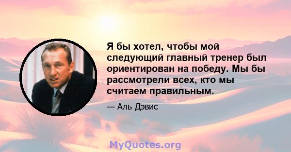 Я бы хотел, чтобы мой следующий главный тренер был ориентирован на победу. Мы бы рассмотрели всех, кто мы считаем правильным.