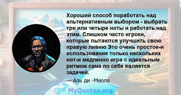 Хороший способ поработать над альтернативным выбором - выбрать три или четыре ноты и работать над этим. Слишком часто игроки, которые пытаются улучшить свою правую ливню Это очень простое-и использование только