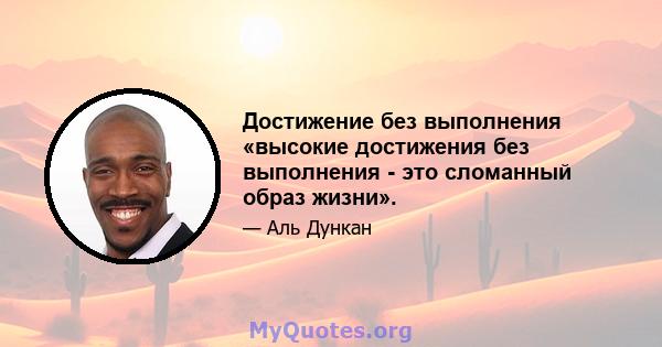 Достижение без выполнения «высокие достижения без выполнения - это сломанный образ жизни».