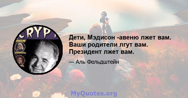 Дети, Мэдисон -авеню лжет вам. Ваши родители лгут вам. Президент лжет вам.