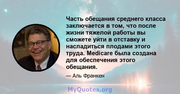 Часть обещания среднего класса заключается в том, что после жизни тяжелой работы вы сможете уйти в отставку и насладиться плодами этого труда. Medicare была создана для обеспечения этого обещания.