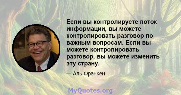 Если вы контролируете поток информации, вы можете контролировать разговор по важным вопросам. Если вы можете контролировать разговор, вы можете изменить эту страну.