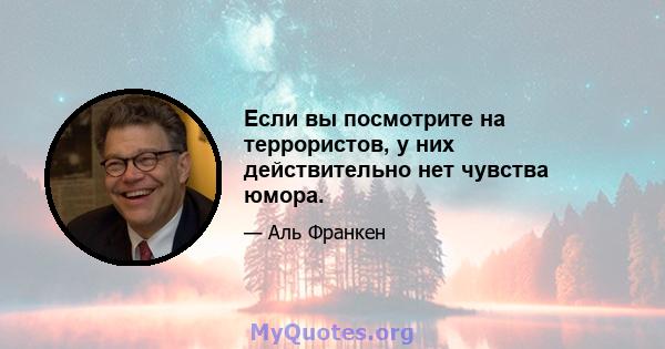 Если вы посмотрите на террористов, у них действительно нет чувства юмора.