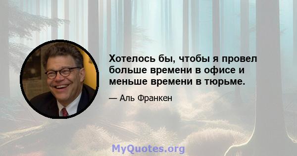 Хотелось бы, чтобы я провел больше времени в офисе и меньше времени в тюрьме.