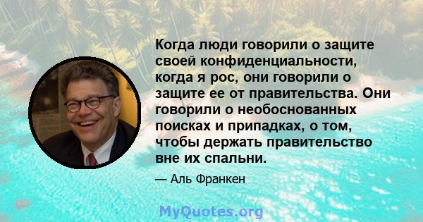 Когда люди говорили о защите своей конфиденциальности, когда я рос, они говорили о защите ее от правительства. Они говорили о необоснованных поисках и припадках, о том, чтобы держать правительство вне их спальни.