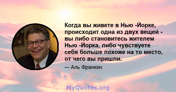 Когда вы живете в Нью -Йорке, происходит одна из двух вещей - вы либо становитесь жителем Нью -Йорка, либо чувствуете себя больше похоже на то место, от чего вы пришли.