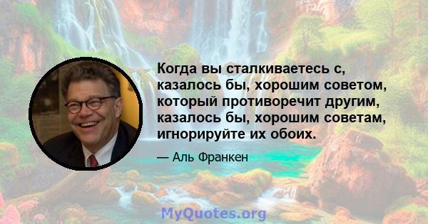 Когда вы сталкиваетесь с, казалось бы, хорошим советом, который противоречит другим, казалось бы, хорошим советам, игнорируйте их обоих.