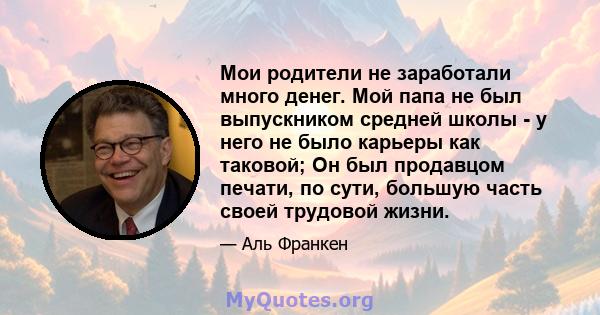 Мои родители не заработали много денег. Мой папа не был выпускником средней школы - у него не было карьеры как таковой; Он был продавцом печати, по сути, большую часть своей трудовой жизни.