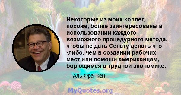 Некоторые из моих коллег, похоже, более заинтересованы в использовании каждого возможного процедурного метода, чтобы не дать Сенату делать что -либо, чем в создании рабочих мест или помощи американцам, борющимся в