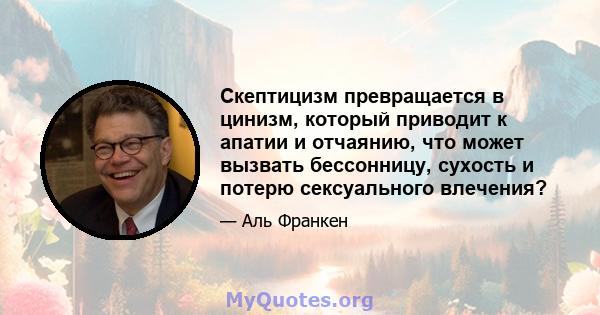 Скептицизм превращается в цинизм, который приводит к апатии и отчаянию, что может вызвать бессонницу, сухость и потерю сексуального влечения?