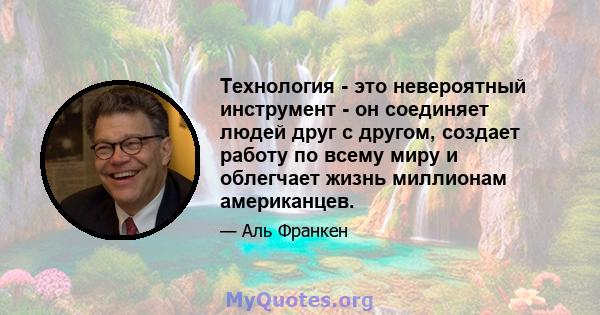 Технология - это невероятный инструмент - он соединяет людей друг с другом, создает работу по всему миру и облегчает жизнь миллионам американцев.