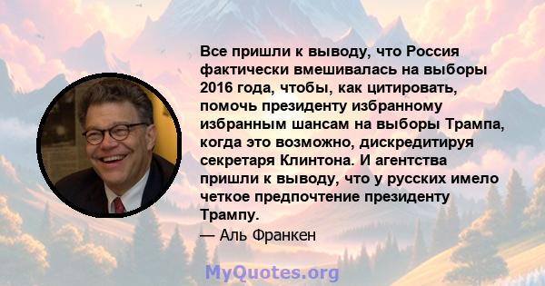 Все пришли к выводу, что Россия фактически вмешивалась на выборы 2016 года, чтобы, как цитировать, помочь президенту избранному избранным шансам на выборы Трампа, когда это возможно, дискредитируя секретаря Клинтона. И