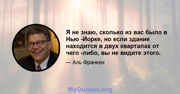 Я не знаю, сколько из вас было в Нью -Йорке, но если здание находится в двух кварталах от чего -либо, вы не видите этого.