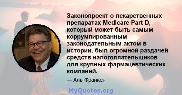 Законопроект о лекарственных препаратах Medicare Part D, который может быть самым коррумпированным законодательным актом в истории, был огромной раздачей средств налогоплательщиков для крупных фармацевтических компаний.