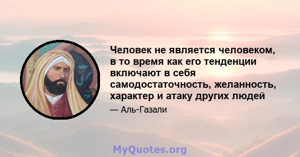 Человек не является человеком, в то время как его тенденции включают в себя самодостаточность, желанность, характер и атаку других людей