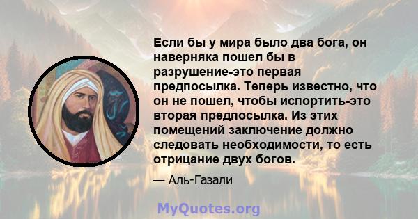 Если бы у мира было два бога, он наверняка пошел бы в разрушение-это первая предпосылка. Теперь известно, что он не пошел, чтобы испортить-это вторая предпосылка. Из этих помещений заключение должно следовать