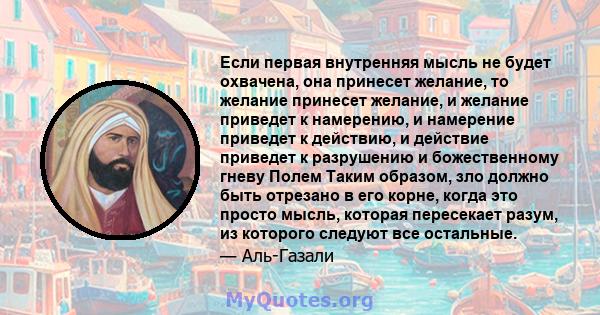 Если первая внутренняя мысль не будет охвачена, она принесет желание, то желание принесет желание, и желание приведет к намерению, и намерение приведет к действию, и действие приведет к разрушению и божественному гневу