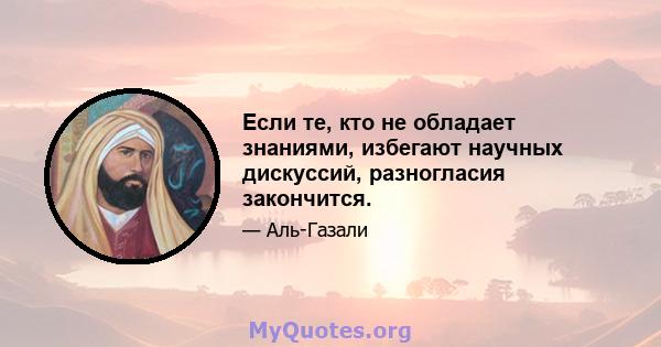 Если те, кто не обладает знаниями, избегают научных дискуссий, разногласия закончится.