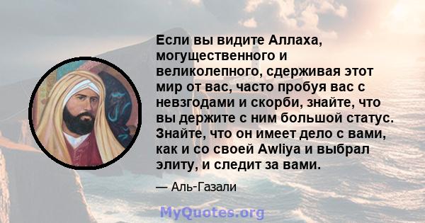 Если вы видите Аллаха, могущественного и великолепного, сдерживая этот мир от вас, часто пробуя вас с невзгодами и скорби, знайте, что вы держите с ним большой статус. Знайте, что он имеет дело с вами, как и со своей