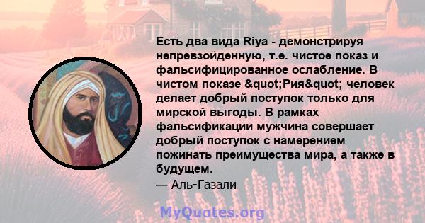 Есть два вида Riya - демонстрируя непревзойденную, т.е. чистое показ и фальсифицированное ослабление. В чистом показе "Рия" человек делает добрый поступок только для мирской выгоды. В рамках фальсификации