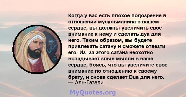 Когда у вас есть плохое подозрение в отношении мусульманина в вашем сердце, вы должны увеличить свое внимание к нему и сделать дуа для него. Таким образом, вы будете привлекать сатану и сможете отвезти его. Из -за этого 