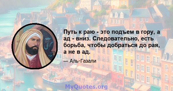 Путь к раю - это подъем в гору, а ад - вниз. Следовательно, есть борьба, чтобы добраться до рая, а не в ад.