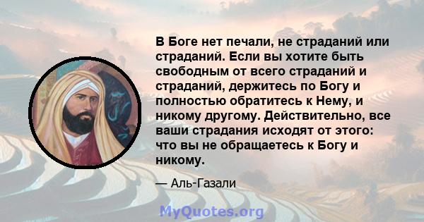 В Боге нет печали, не страданий или страданий. Если вы хотите быть свободным от всего страданий и страданий, держитесь по Богу и полностью обратитесь к Нему, и никому другому. Действительно, все ваши страдания исходят