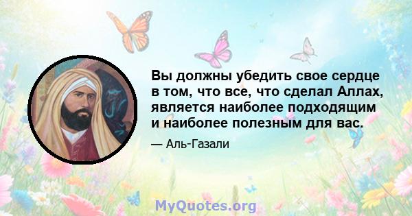 Вы должны убедить свое сердце в том, что все, что сделал Аллах, является наиболее подходящим и наиболее полезным для вас.