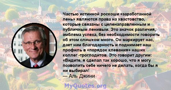 Частью истинной роскоши «заработанной лень» являются права на хвастовство, которые связаны с целенаправленным и публичным ленивым. Это значок различия, эмблема успеха, без необходимости говорить об этом слишком много.