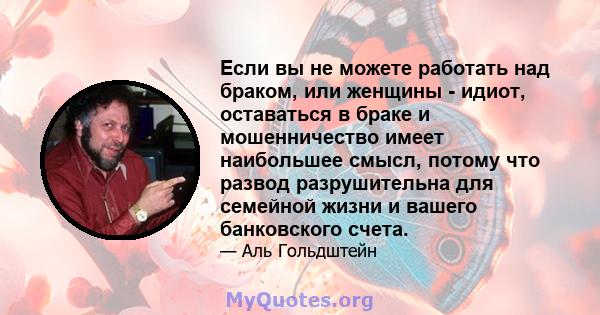 Если вы не можете работать над браком, или женщины - идиот, оставаться в браке и мошенничество имеет наибольшее смысл, потому что развод разрушительна для семейной жизни и вашего банковского счета.