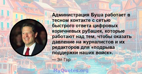 Администрация Буша работает в тесном контакте с сетью быстрого ответа цифровых коричневых рубашек, которые работают над тем, чтобы оказать давление на журналистов и их редакторов для «подрыва поддержки наших войск».