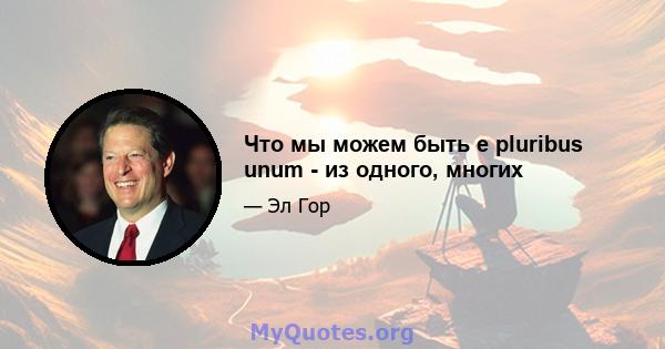 Что мы можем быть e pluribus unum - из одного, многих