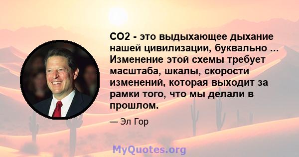 CO2 - это выдыхающее дыхание нашей цивилизации, буквально ... Изменение этой схемы требует масштаба, шкалы, скорости изменений, которая выходит за рамки того, что мы делали в прошлом.