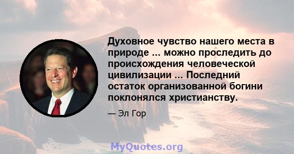 Духовное чувство нашего места в природе ... можно проследить до происхождения человеческой цивилизации ... Последний остаток организованной богини поклонялся христианству.