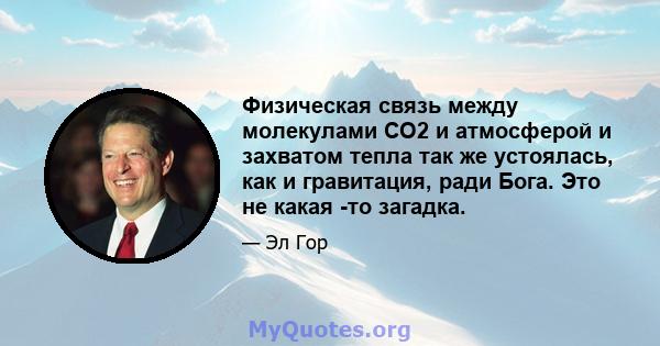 Физическая связь между молекулами CO2 и атмосферой и захватом тепла так же устоялась, как и гравитация, ради Бога. Это не какая -то загадка.