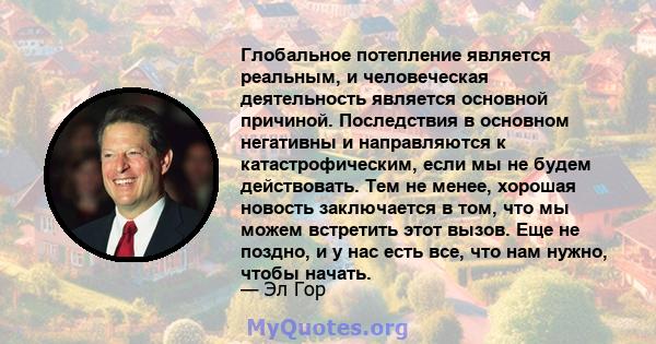 Глобальное потепление является реальным, и человеческая деятельность является основной причиной. Последствия в основном негативны и направляются к катастрофическим, если мы не будем действовать. Тем не менее, хорошая