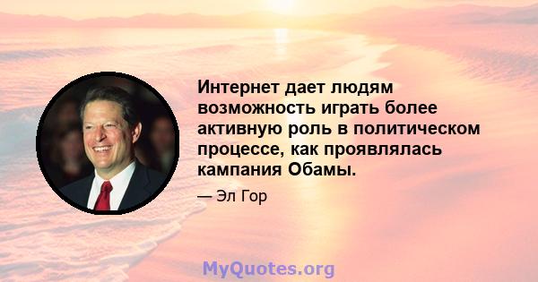 Интернет дает людям возможность играть более активную роль в политическом процессе, как проявлялась кампания Обамы.