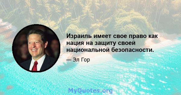 Израиль имеет свое право как нация на защиту своей национальной безопасности.