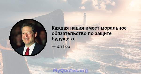 Каждая нация имеет моральное обязательство по защите будущего.