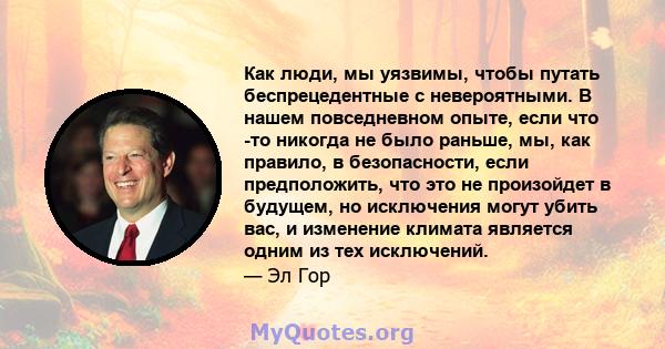 Как люди, мы уязвимы, чтобы путать беспрецедентные с невероятными. В нашем повседневном опыте, если что -то никогда не было раньше, мы, как правило, в безопасности, если предположить, что это не произойдет в будущем, но 