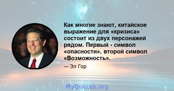 Как многие знают, китайское выражение для «кризиса» состоит из двух персонажей рядом. Первый - символ «опасности», второй символ «Возможность».