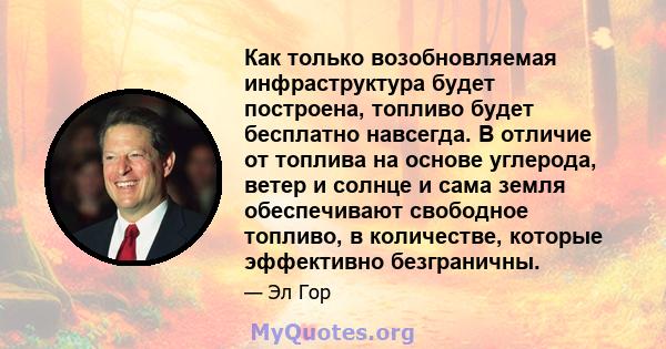 Как только возобновляемая инфраструктура будет построена, топливо будет бесплатно навсегда. В отличие от топлива на основе углерода, ветер и солнце и сама земля обеспечивают свободное топливо, в количестве, которые